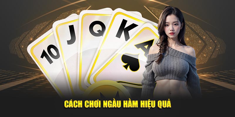 Cách chơi Ngầu Hầm hiệu quả